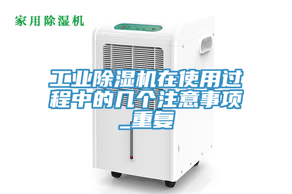 工業除濕機在使用過程中的幾個注意事項_重復