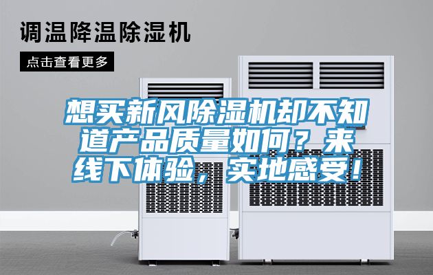 想買(mǎi)新風(fēng)除濕機(jī)卻不知道產(chǎn)品質(zhì)量如何？來(lái)線下體驗(yàn)，實(shí)地感受！
