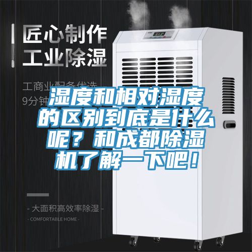 濕度和相對濕度的區別到底是什么呢？和成都除濕機了解一下吧！