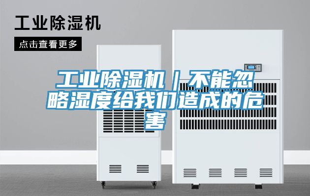 工業(yè)除濕機(jī)｜不能忽略濕度給我們?cè)斐傻奈：?></div>
								<div   id=