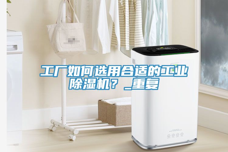 工廠如何選用合適的工業除濕機?_重復