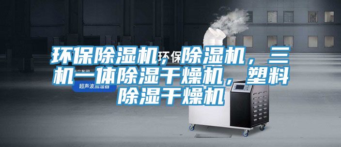 環(huán)保除濕機(jī)，除濕機(jī)，三機(jī)一體除濕干燥機(jī)，塑料除濕干燥機(jī)