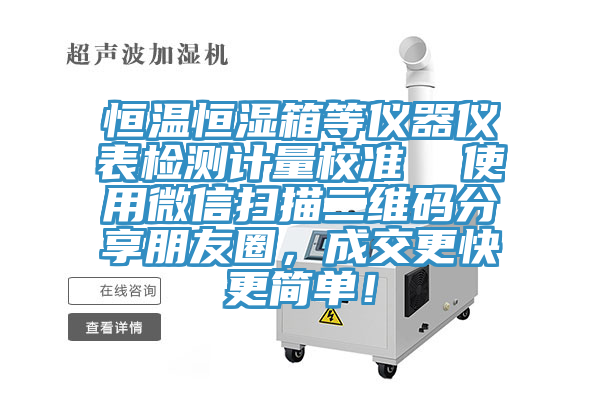 恒溫恒濕箱等儀器儀表檢測計量校準 使用微信掃描二維碼分享朋友圈,成交更快更簡單!