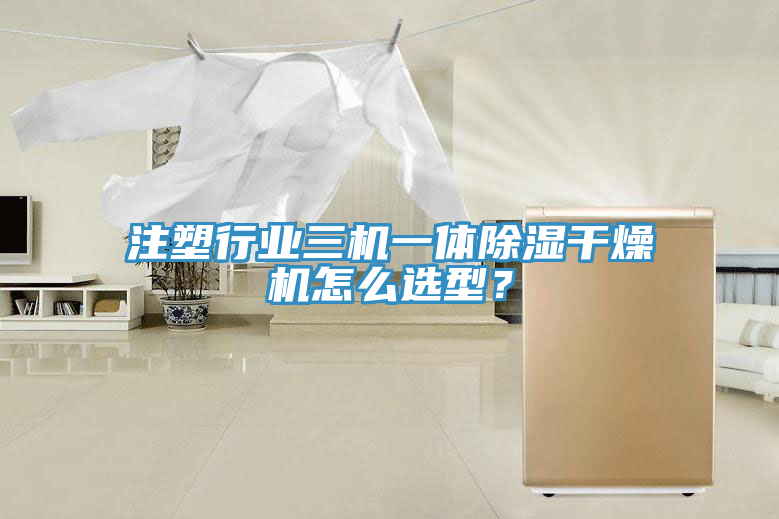 注塑行業三機一體除濕干燥機怎么選型？