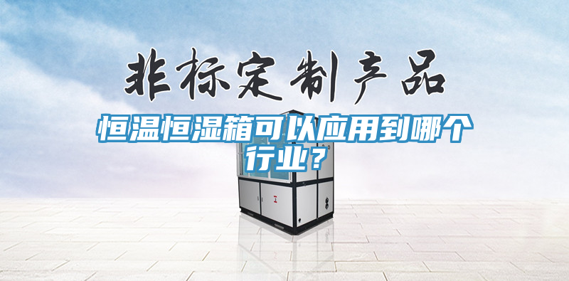 恒溫恒濕箱可以應用到哪個行業？