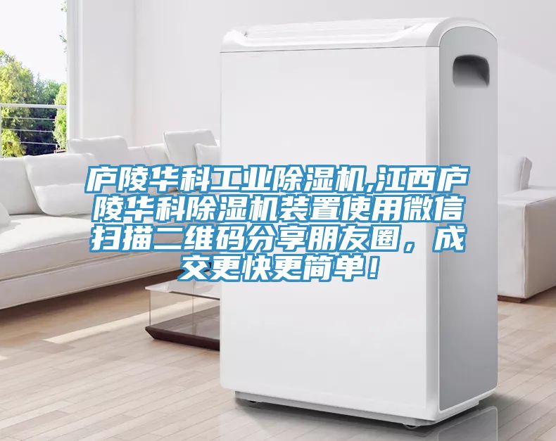 廬陵華科工業除濕機,江西廬陵華科除濕機裝置使用微信掃描二維碼分享朋友圈，成交更快更簡單！