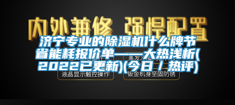 濟寧專業的除濕機什么牌節省能耗報價單——大熱淺析(2022已更新)(今日/熱評)
