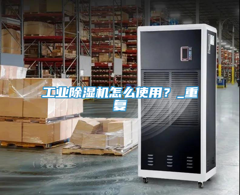 工業(yè)除濕機(jī)怎么使用?_重復(fù)