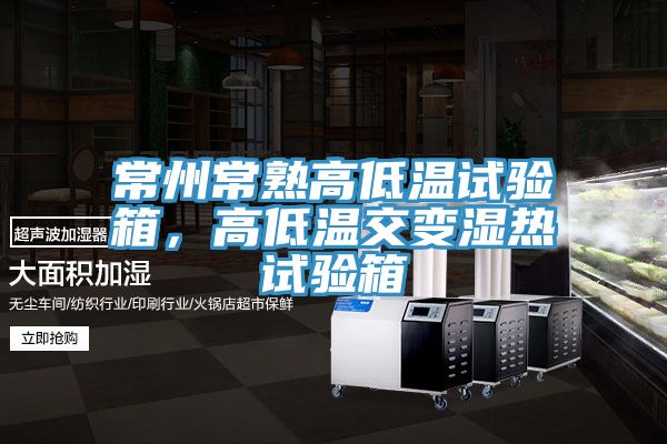 常州常熟高低溫試驗箱，高低溫交變濕熱試驗箱