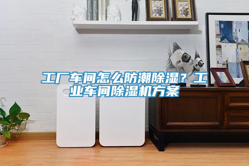 工廠車間怎么防潮除濕？工業車間除濕機方案