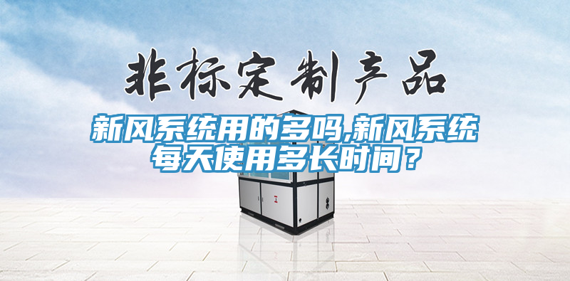 新風系統用的多嗎,新風系統每天使用多長時間？
