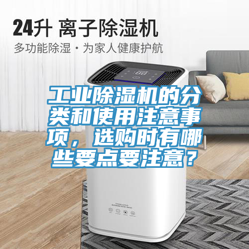工業除濕機的分類和使用注意事項，選購時有哪些要點要注意？