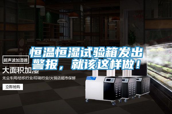 恒溫恒濕試驗箱發出警報,就該這樣做!