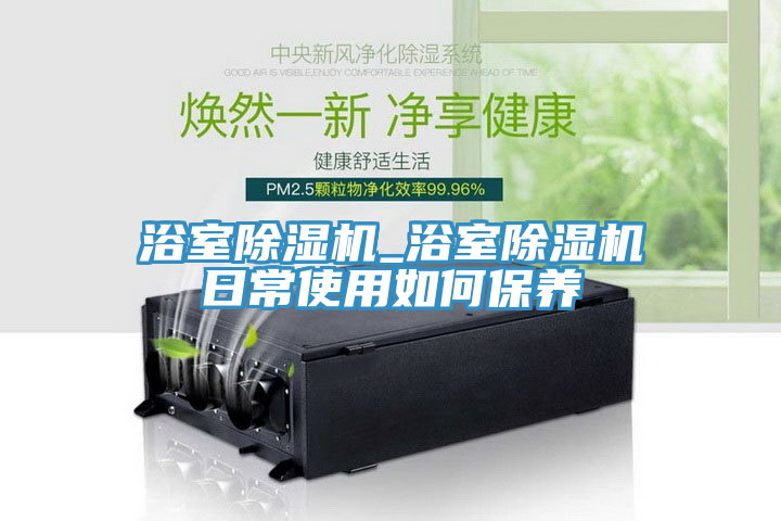 浴室除濕機_浴室除濕機日常使用如何保養