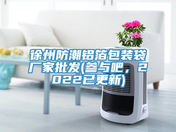 徐州防潮鋁箔包裝袋廠家批發(參與吧,2022已更新)