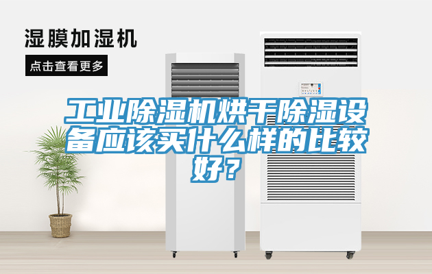 工業除濕機烘干除濕設備應該買什么樣的比較好?