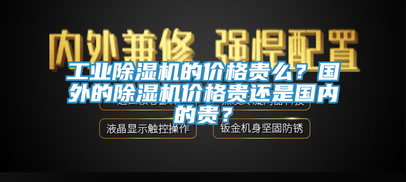 工業(yè)除濕機的價格貴么？國外的除濕機價格貴還是國內(nèi)的貴？