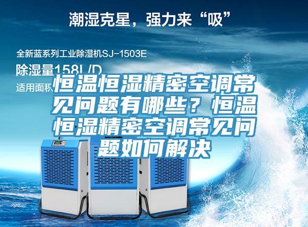恒溫恒濕精密空調常見問題有哪些？恒溫恒濕精密空調常見問題如何解決