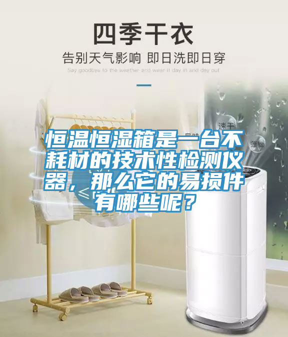 恒溫恒濕箱是一臺不耗材的技術性檢測儀器,那么它的易損件有哪些呢?