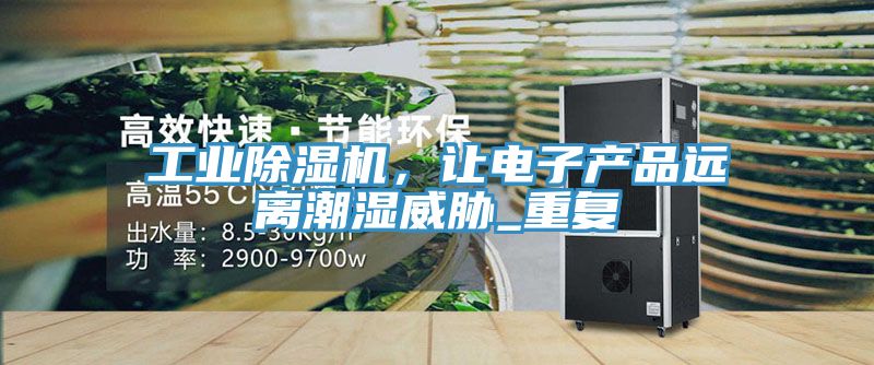 工業除濕機，讓電子產品遠離潮濕威脅_重復