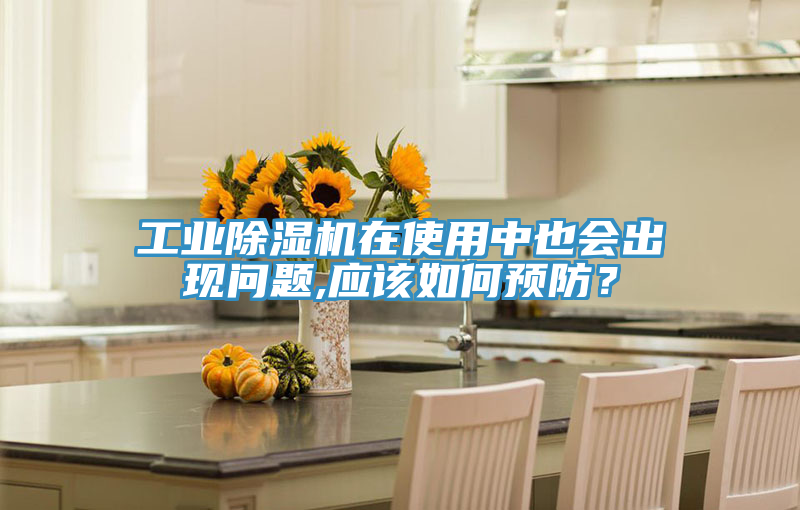 工業除濕機在使用中也會出現問題,應該如何預防？