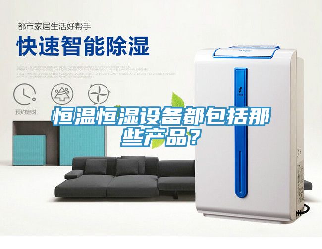 恒溫恒濕設備都包括那些產品？
