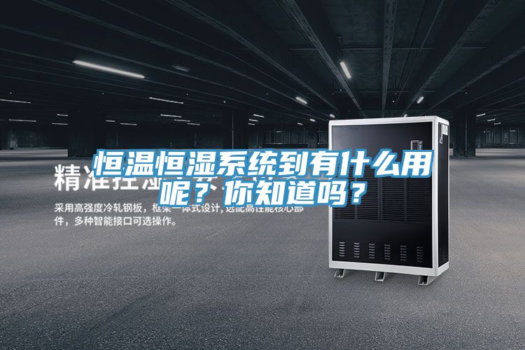 恒溫恒濕系統到有什么用呢？你知道嗎？