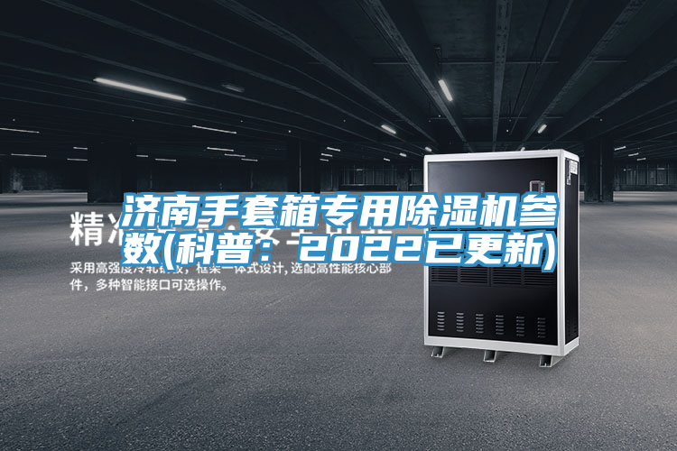 濟(jì)南手套箱專用除濕機(jī)參數(shù)(科普:2022已更新)