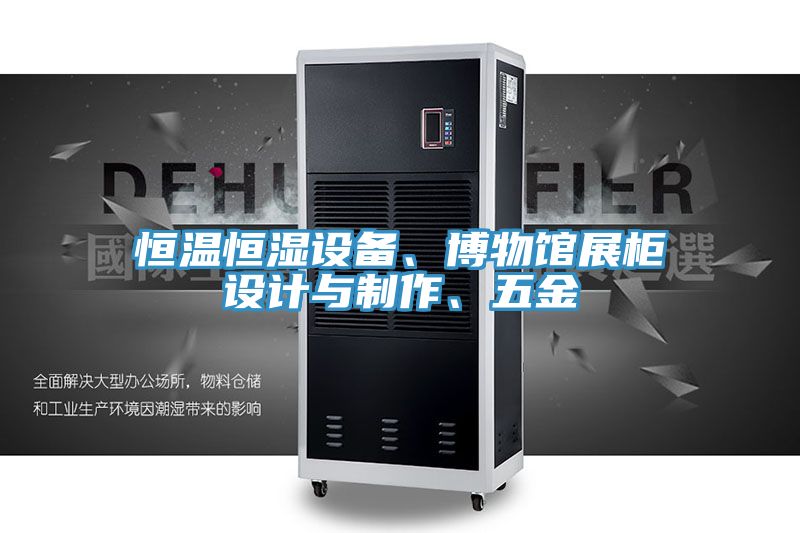 恒溫恒濕設備、博物館展柜設計與制作、五金