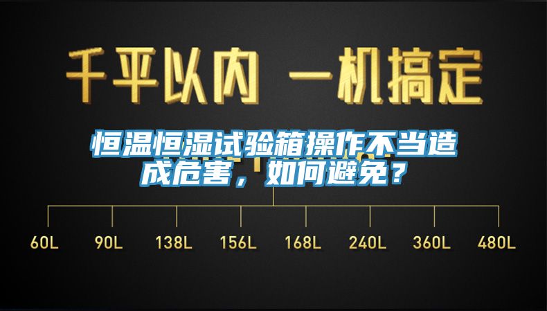 恒溫恒濕試驗箱操作不當造成危害,如何避免?