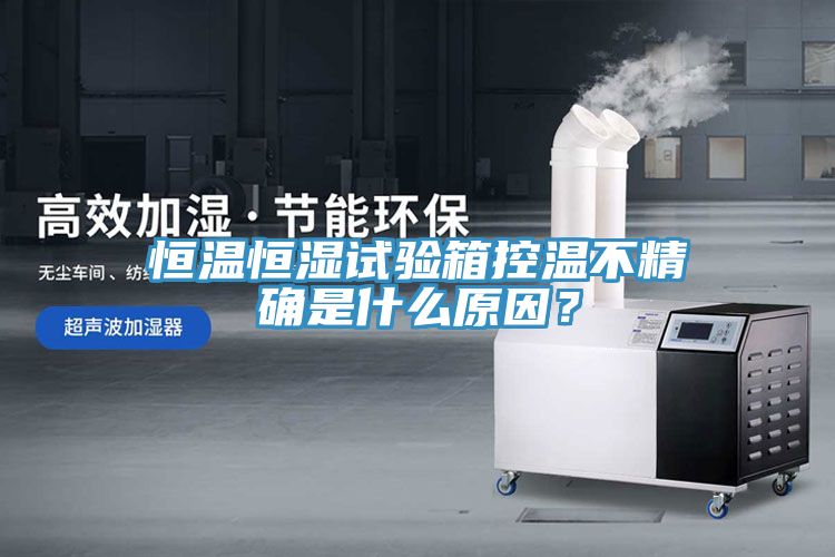 恒溫恒濕試驗箱控溫不精確是什么原因?