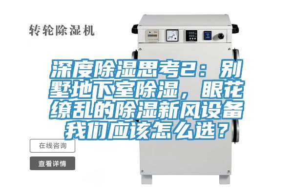 深度除濕思考2：別墅地下室除濕，眼花繚亂的除濕新風(fēng)設(shè)備我們應(yīng)該怎么選？