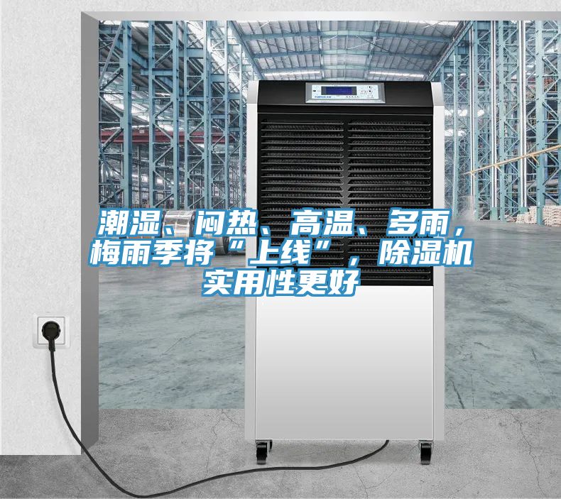 潮濕、悶熱、高溫、多雨，梅雨季將“上線”，除濕機實用性更好