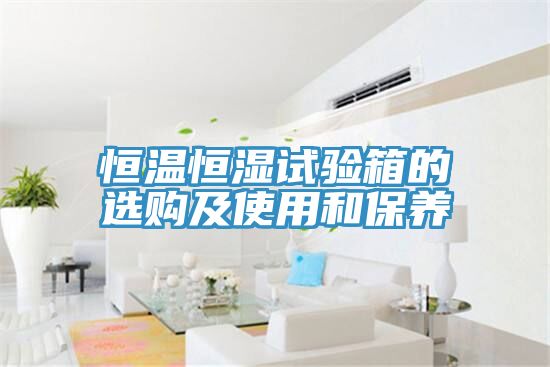 恒溫恒濕試驗箱的選購及使用和保養