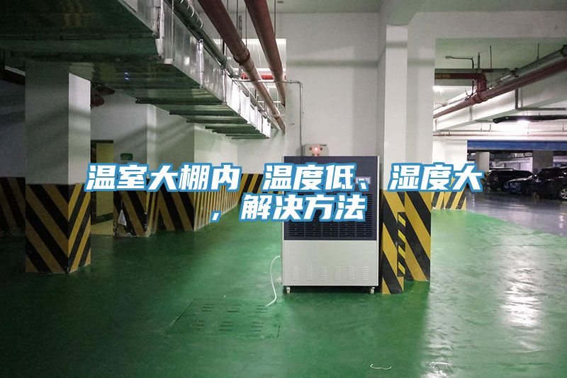 溫室大棚內(nèi) 溫度低、濕度大，解決方法