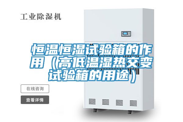 恒溫恒濕試驗(yàn)箱的作用(高低溫濕熱交變試驗(yàn)箱的用途)