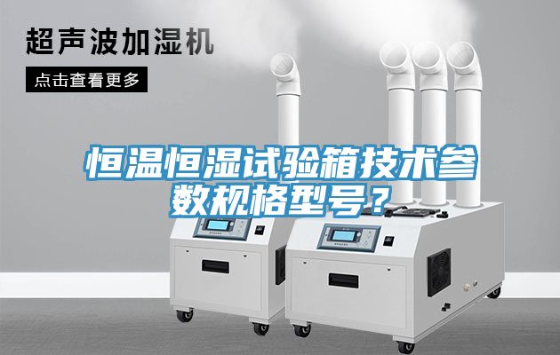恒溫恒濕試驗箱技術參數(shù)規(guī)格型號?