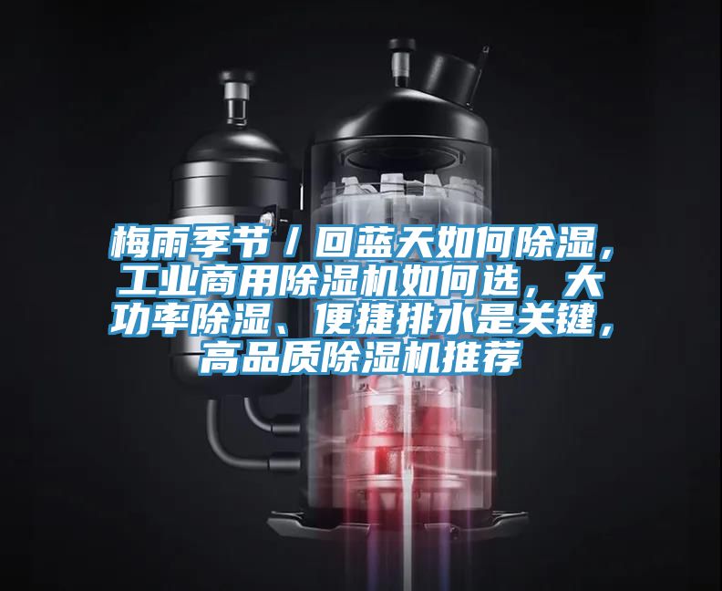 梅雨季節(jié)／回藍(lán)天如何除濕，工業(yè)商用除濕機(jī)如何選，大功率除濕、便捷排水是關(guān)鍵，高品質(zhì)除濕機(jī)推薦