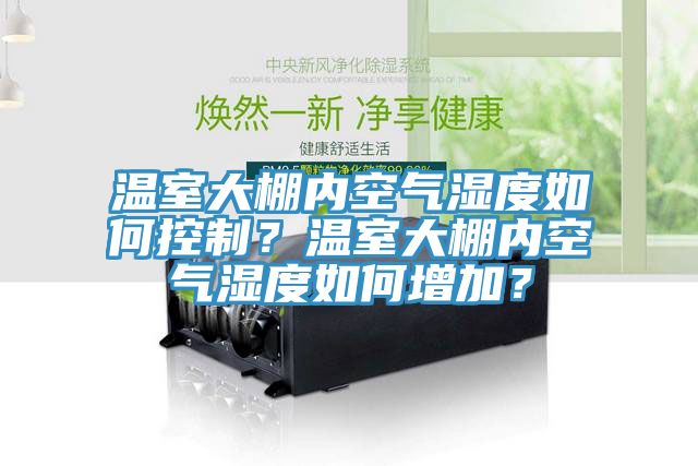 溫室大棚內(nèi)空氣濕度如何控制？溫室大棚內(nèi)空氣濕度如何增加？