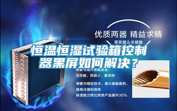 恒溫恒濕試驗箱控制器黑屏如何解決?