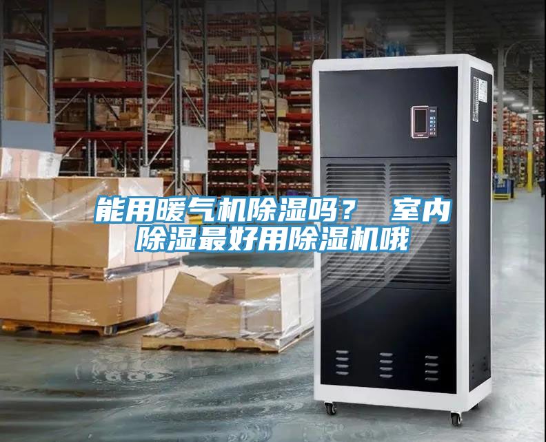 能用暖氣機(jī)除濕嗎？ 室內(nèi)除濕最好用除濕機(jī)哦