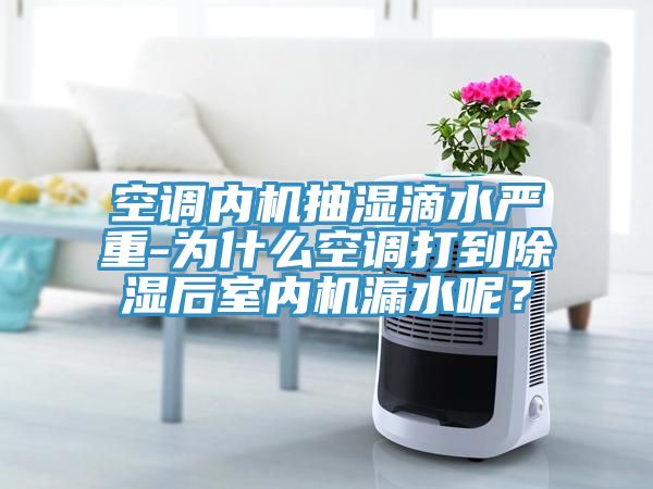 空調內機抽濕滴水嚴重-為什么空調打到除濕后室內機漏水呢？
