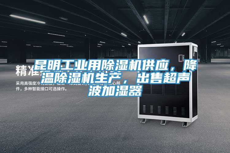 昆明工業用除濕機供應,降溫除濕機生產,出售超聲波加濕器