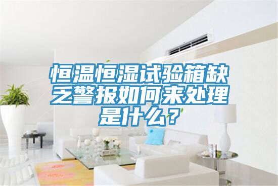 恒溫恒濕試驗(yàn)箱缺乏警報(bào)如何來(lái)處理是什么？
