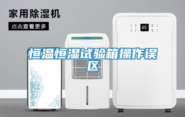 恒溫恒濕試驗箱操作誤區