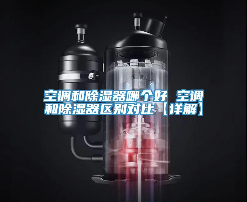 空調和除濕器哪個好 空調和除濕器區別對比【詳解】
