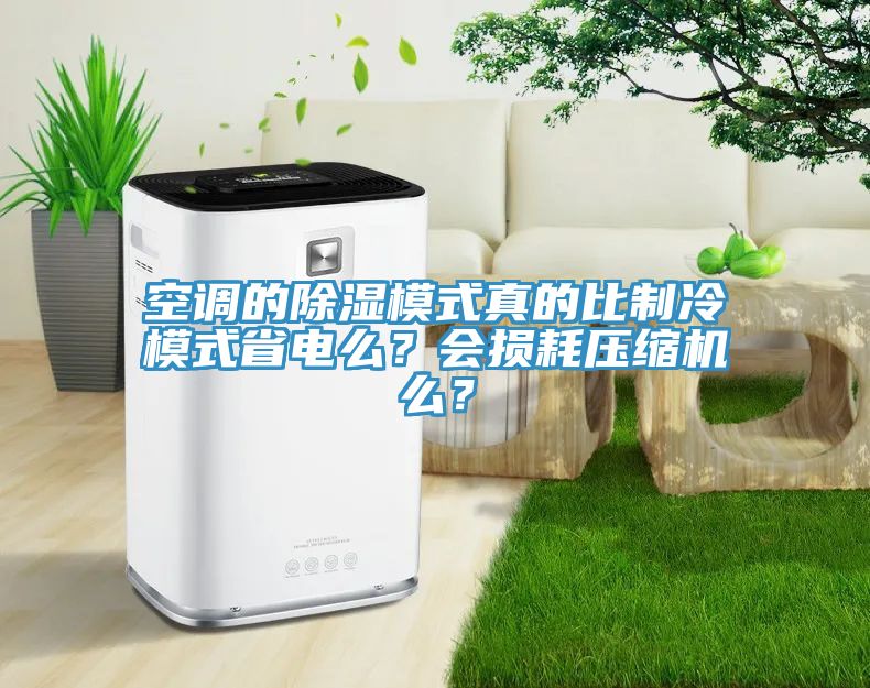 空調(diào)的除濕模式真的比制冷模式省電么？會損耗壓縮機么？