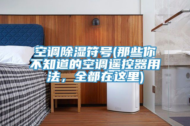 空調(diào)除濕符號(那些你不知道的空調(diào)遙控器用法，全都在這里)