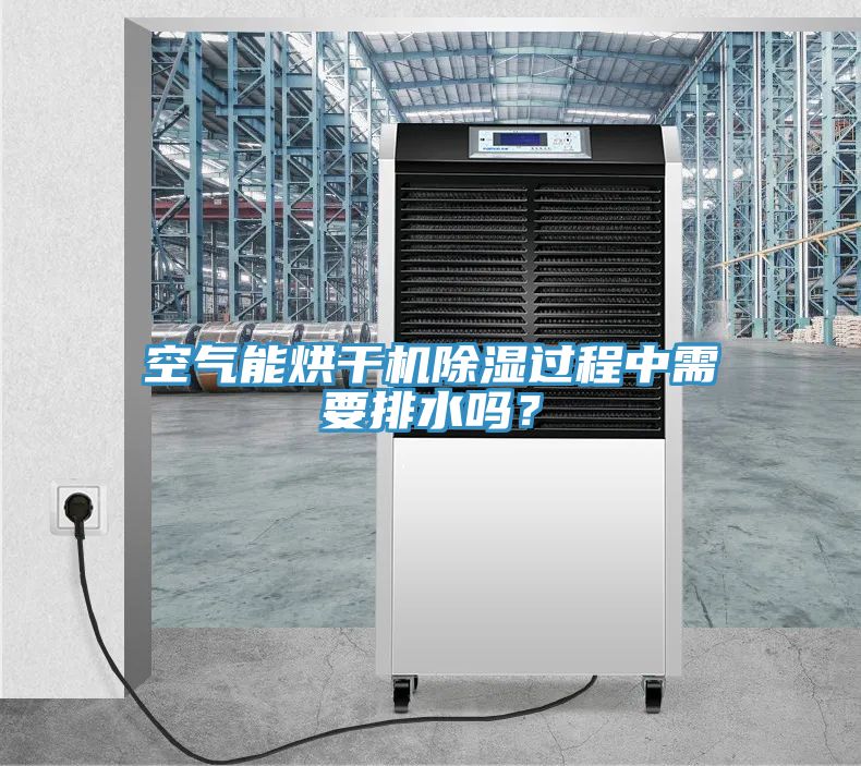 空氣能烘干機除濕過程中需要排水嗎?