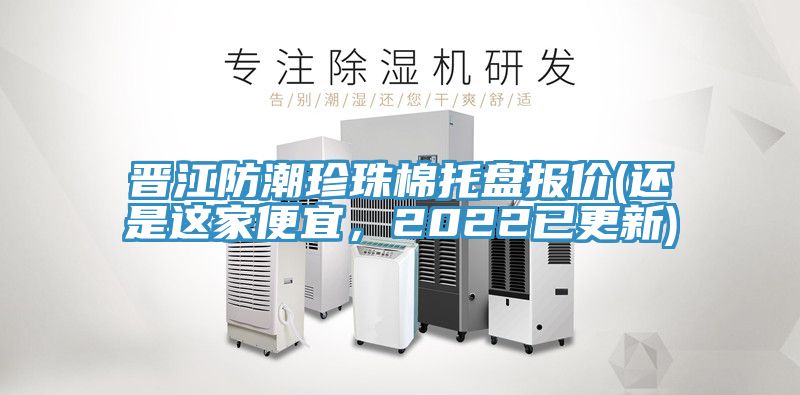 晉江防潮珍珠棉托盤報價(還是這家便宜，2022已更新)